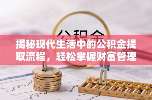 新宾揭秘现代生活中的公积金提取流程，轻松掌握财富管理新技能