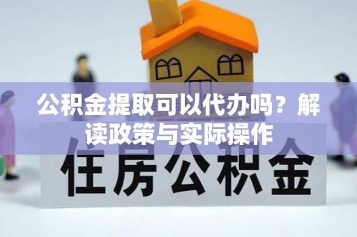 新宾公积金提取可以代办吗？解读政策与实际操作