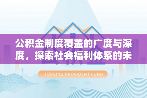 新宾公积金制度覆盖的广度与深度，探索社会福利体系的未来方向