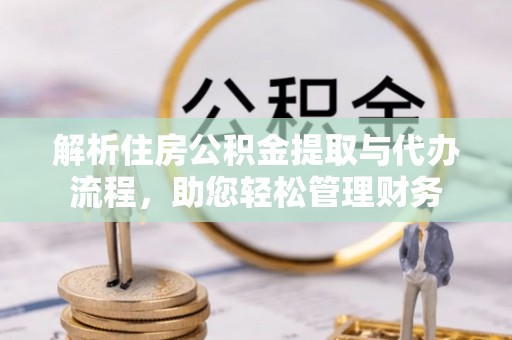 新宾解析住房公积金提取与代办流程，助您轻松管理财务