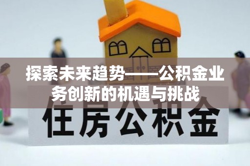 新宾探索未来趋势——公积金业务创新的机遇与挑战