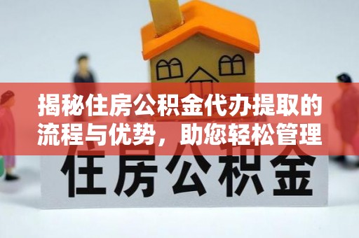 新宾揭秘住房公积金代办提取的流程与优势，助您轻松管理资金