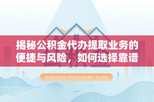 新宾揭秘公积金代办提取业务的便捷与风险，如何选择靠谱服务？