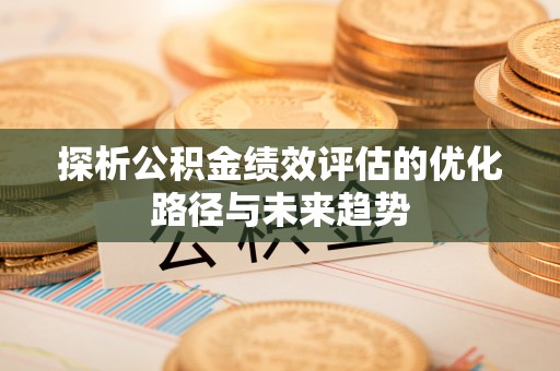 新宾探析公积金绩效评估的优化路径与未来趋势