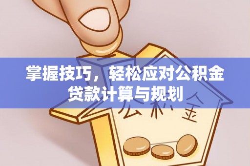 新宾掌握技巧，轻松应对公积金贷款计算与规划
