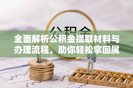 新宾全面解析公积金提取材料与办理流程，助你轻松拿回属于自己的钱