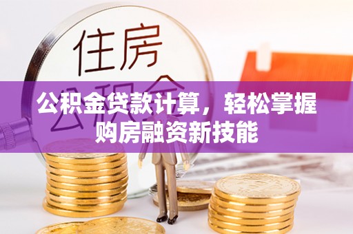 新宾公积金贷款计算，轻松掌握购房融资新技能