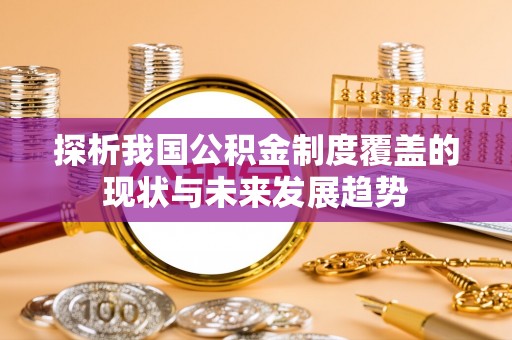新宾探析我国公积金制度覆盖的现状与未来发展趋势