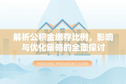 新宾解析公积金缴存比例，影响与优化策略的全面探讨