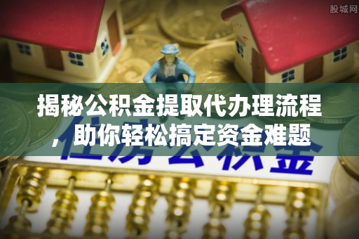 新宾揭秘公积金提取代办理流程，助你轻松搞定资金难题