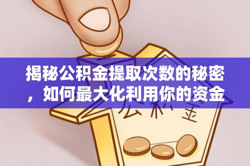 新宾揭秘公积金提取次数的秘密，如何最大化利用你的资金