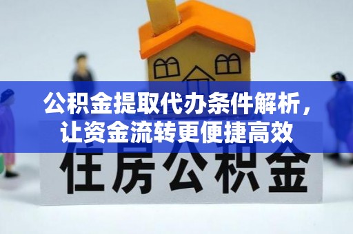 新宾公积金提取代办条件解析，让资金流转更便捷高效