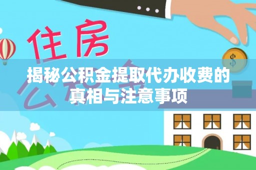 新宾揭秘公积金提取代办收费的真相与注意事项