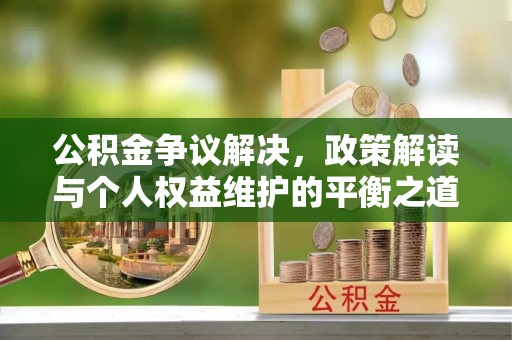 新宾公积金争议解决，政策解读与个人权益维护的平衡之道