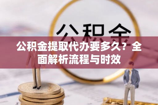 新宾公积金提取代办要多久？全面解析流程与时效