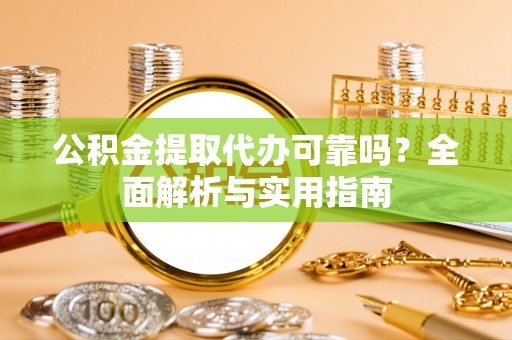 新宾公积金提取代办可靠吗？全面解析与实用指南