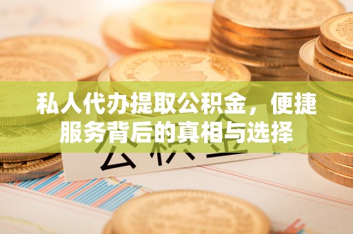 新宾私人代办提取公积金，便捷服务背后的真相与选择