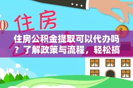 新宾住房公积金提取可以代办吗？了解政策与流程，轻松搞定公积金提取