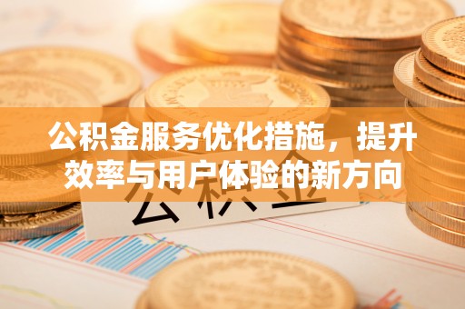 新宾公积金服务优化措施，提升效率与用户体验的新方向