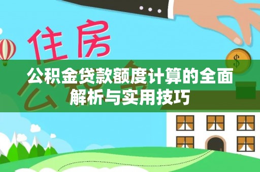 新宾公积金贷款额度计算的全面解析与实用技巧