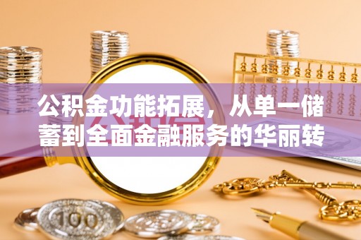 新宾公积金功能拓展，从单一储蓄到全面金融服务的华丽转身