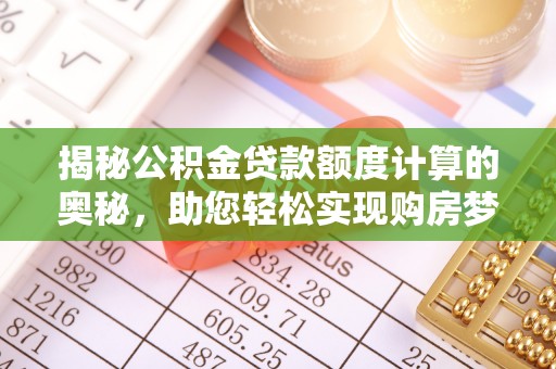 新宾揭秘公积金贷款额度计算的奥秘，助您轻松实现购房梦想
