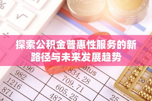 新宾探索公积金普惠性服务的新路径与未来发展趋势