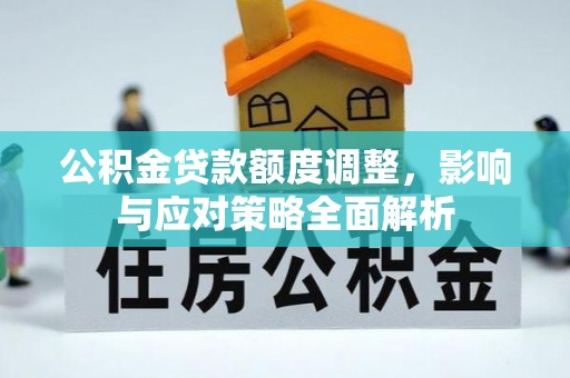 新宾公积金贷款额度调整，影响与应对策略全面解析