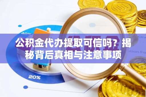 新宾公积金代办提取可信吗？揭秘背后真相与注意事项