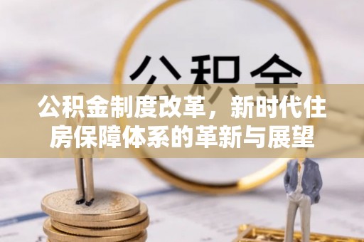 新宾公积金制度改革，新时代住房保障体系的革新与展望