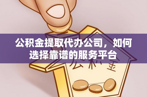 新宾公积金提取代办公司，如何选择靠谱的服务平台
