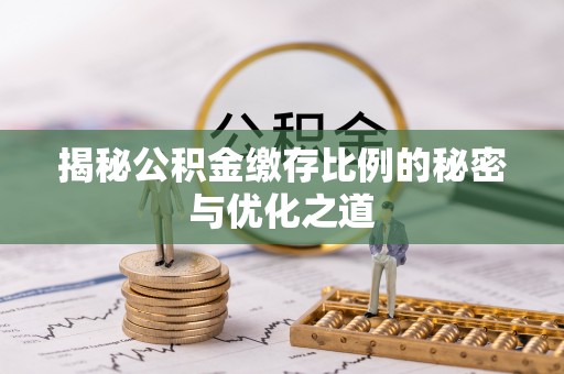 新宾揭秘公积金缴存比例的秘密与优化之道
