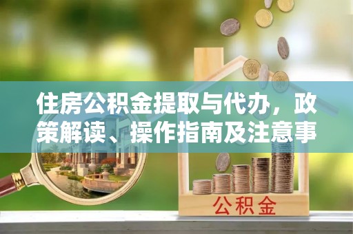 新宾住房公积金提取与代办，政策解读、操作指南及注意事项