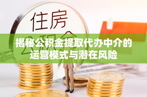 新宾揭秘公积金提取代办中介的运营模式与潜在风险