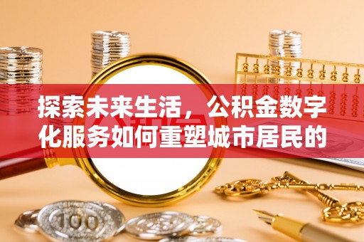 新宾探索未来生活，公积金数字化服务如何重塑城市居民的便利体验