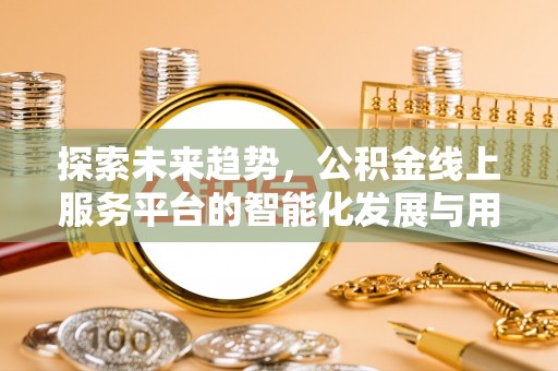 新宾探索未来趋势，公积金线上服务平台的智能化发展与用户便利性提升