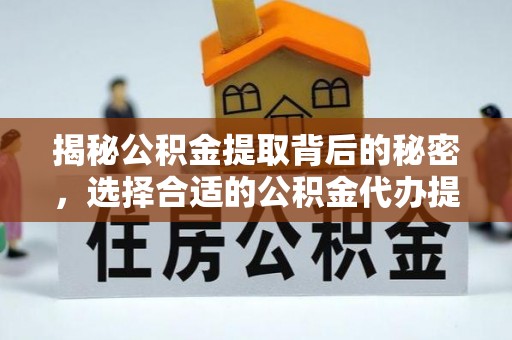 新宾揭秘公积金提取背后的秘密，选择合适的公积金代办提取公司是关键