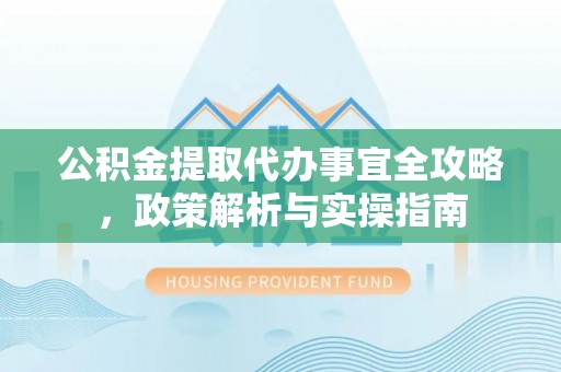 新宾公积金提取代办事宜全攻略，政策解析与实操指南