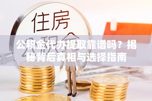 新宾公积金代办提取靠谱吗？揭秘背后真相与选择指南