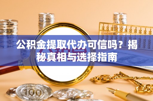 新宾公积金提取代办可信吗？揭秘真相与选择指南