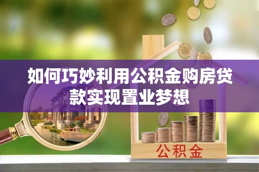 新宾如何巧妙利用公积金购房贷款实现置业梦想