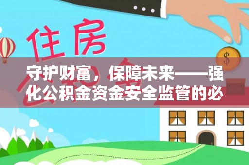 新宾守护财富，保障未来——强化公积金资金安全监管的必要性