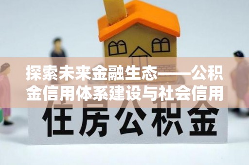 新宾探索未来金融生态——公积金信用体系建设与社会信用体系的深度融合