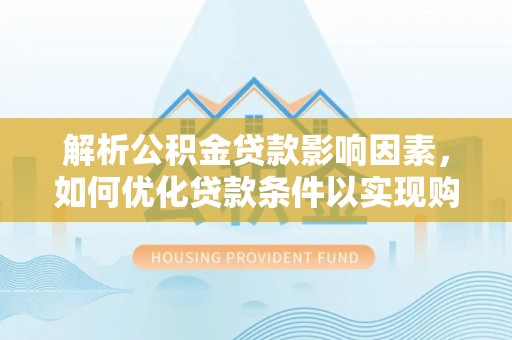 新宾解析公积金贷款影响因素，如何优化贷款条件以实现购房梦想