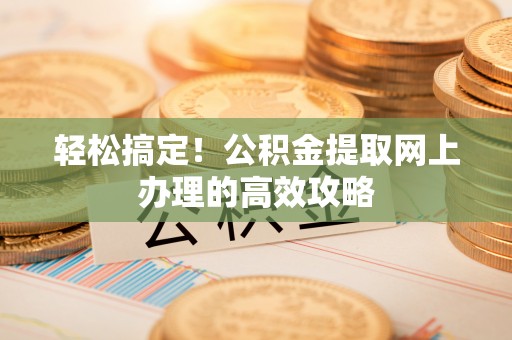 新宾轻松搞定！公积金提取网上办理的高效攻略
