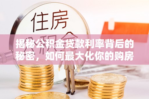 新宾揭秘公积金贷款利率背后的秘密，如何最大化你的购房优势
