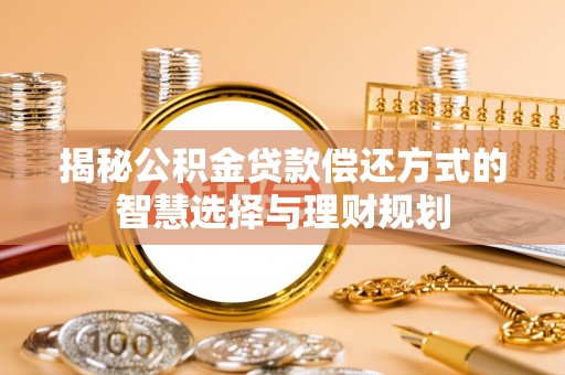 新宾揭秘公积金贷款偿还方式的智慧选择与理财规划