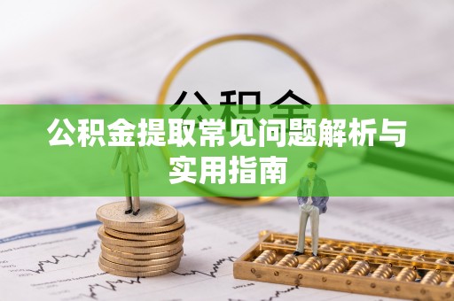 新宾公积金提取常见问题解析与实用指南