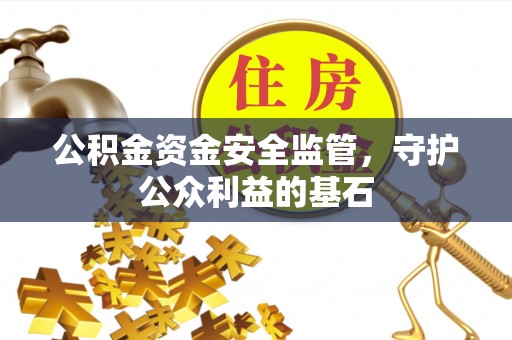 新宾公积金资金安全监管，守护公众利益的基石