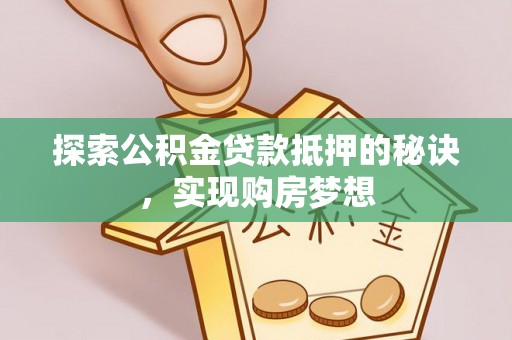 新宾探索公积金贷款抵押的秘诀，实现购房梦想